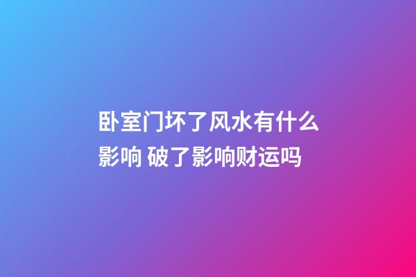 卧室门坏了风水有什么影响 破了影响财运吗